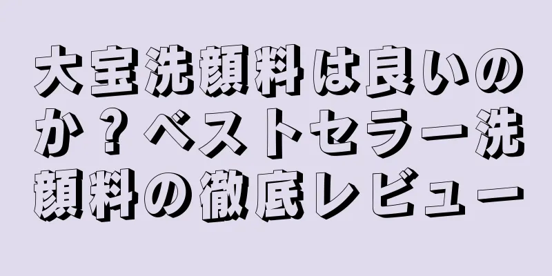 大宝洗顔料は良いのか？ベストセラー洗顔料の徹底レビュー