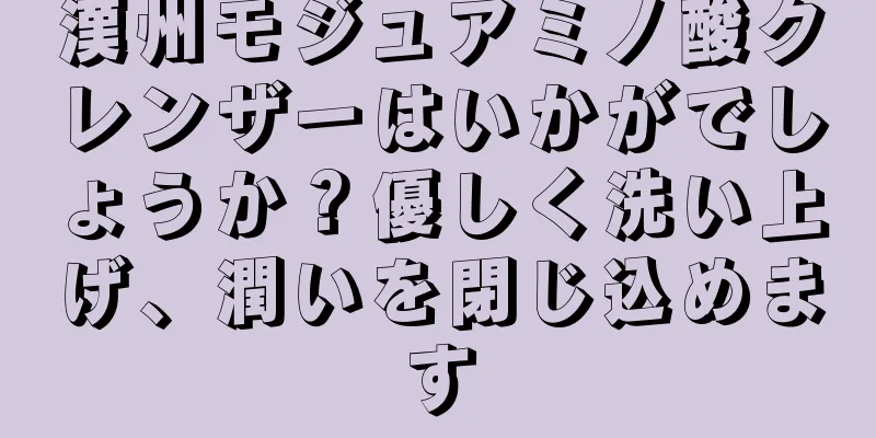 漢州モジュアミノ酸クレンザーはいかがでしょうか？優しく洗い上げ、潤いを閉じ込めます