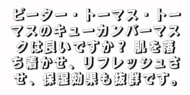 ピーター・トーマス・トーマスのキューカンバーマスクは良いですか？ 肌を落ち着かせ、リフレッシュさせ、保湿効果も抜群です。