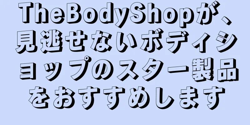 TheBodyShopが、見逃せないボディショップのスター製品をおすすめします