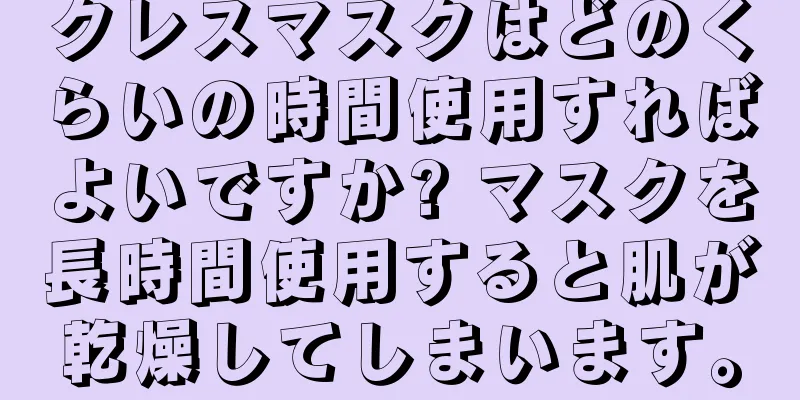 クレスマスクはどのくらいの時間使用すればよいですか? マスクを長時間使用すると肌が乾燥してしまいます。