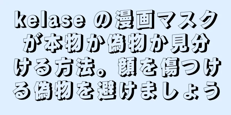 kelase の漫画マスクが本物か偽物か見分ける方法。顔を傷つける偽物を避けましょう