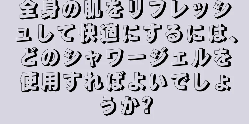 全身の肌をリフレッシュして快適にするには、どのシャワージェルを使用すればよいでしょうか?