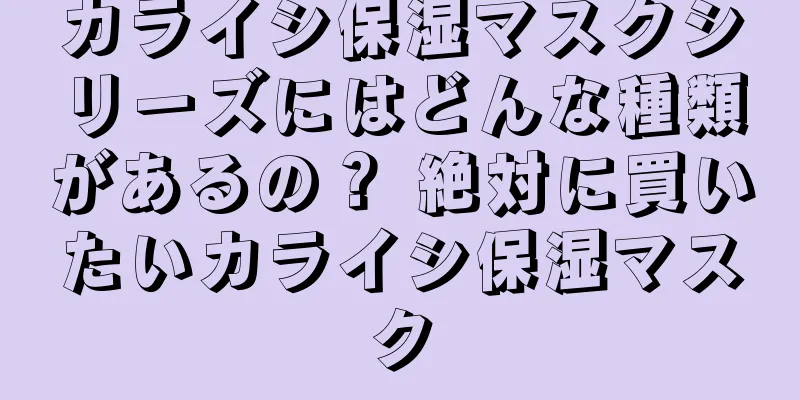 カライシ保湿マスクシリーズにはどんな種類があるの？ 絶対に買いたいカライシ保湿マスク