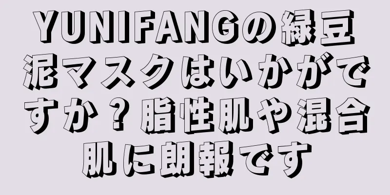 YUNIFANGの緑豆泥マスクはいかがですか？脂性肌や混合肌に朗報です