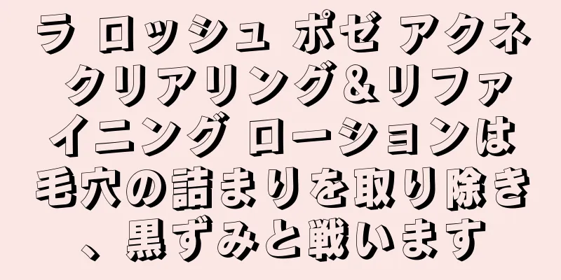 ラ ロッシュ ポゼ アクネ クリアリング＆リファイニング ローションは毛穴の詰まりを取り除き、黒ずみと戦います