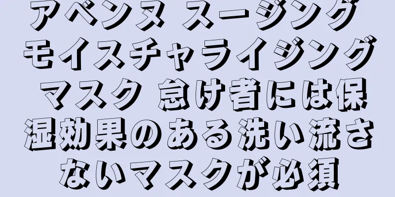 アベンヌ スージング モイスチャライジング マスク 怠け者には保湿効果のある洗い流さないマスクが必須