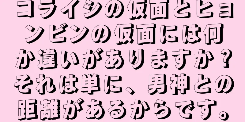 コライシの仮面とヒョンビンの仮面には何か違いがありますか？それは単に、男神との距離があるからです。