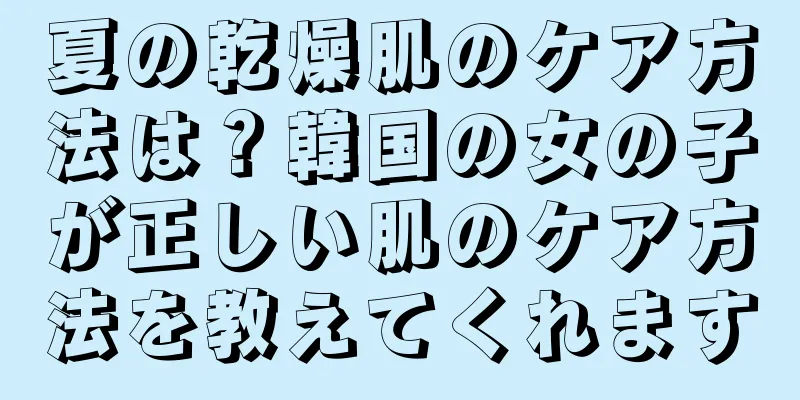 夏の乾燥肌のケア方法は？韓国の女の子が正しい肌のケア方法を教えてくれます