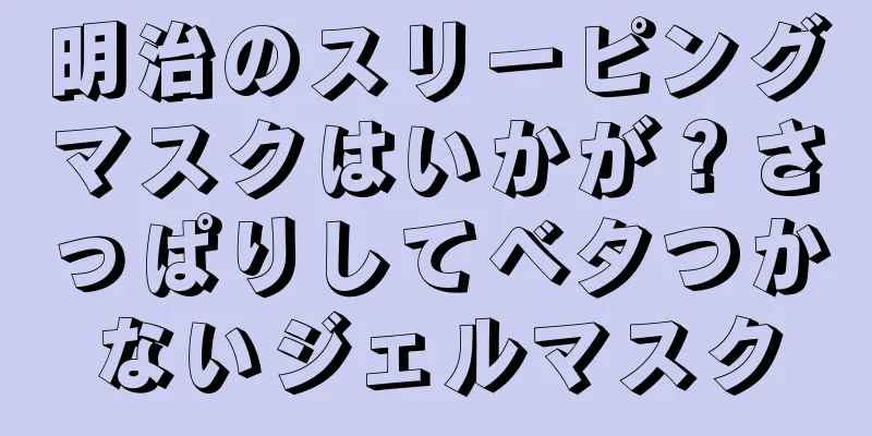 明治のスリーピングマスクはいかが？さっぱりしてベタつかないジェルマスク