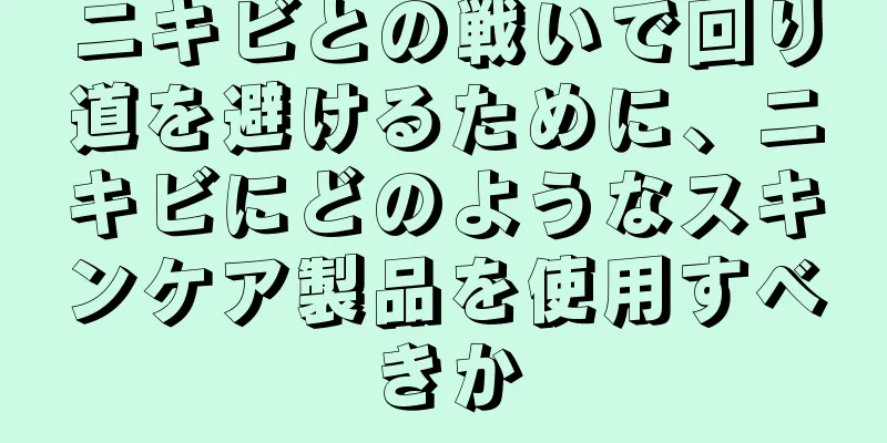 ニキビとの戦いで回り道を避けるために、ニキビにどのようなスキンケア製品を使用すべきか