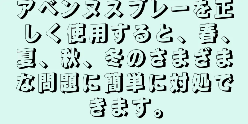 アベンヌスプレーを正しく使用すると、春、夏、秋、冬のさまざまな問題に簡単に対処できます。