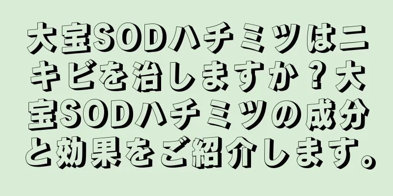 大宝SODハチミツはニキビを治しますか？大宝SODハチミツの成分と効果をご紹介します。