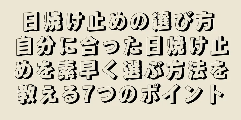 日焼け止めの選び方 自分に合った日焼け止めを素早く選ぶ方法を教える7つのポイント