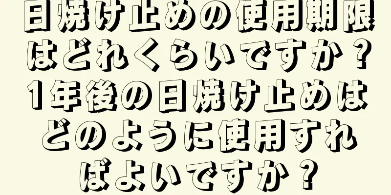 日焼け止めの使用期限はどれくらいですか？1年後の日焼け止めはどのように使用すればよいですか？