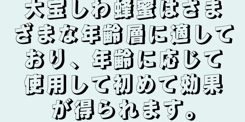 大宝しわ蜂蜜はさまざまな年齢層に適しており、年齢に応じて使用して初めて効果が得られます。