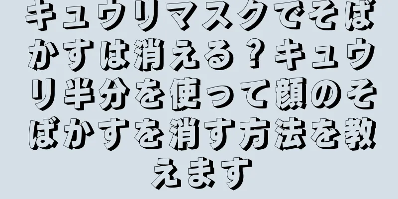 キュウリマスクでそばかすは消える？キュウリ半分を使って顔のそばかすを消す方法を教えます