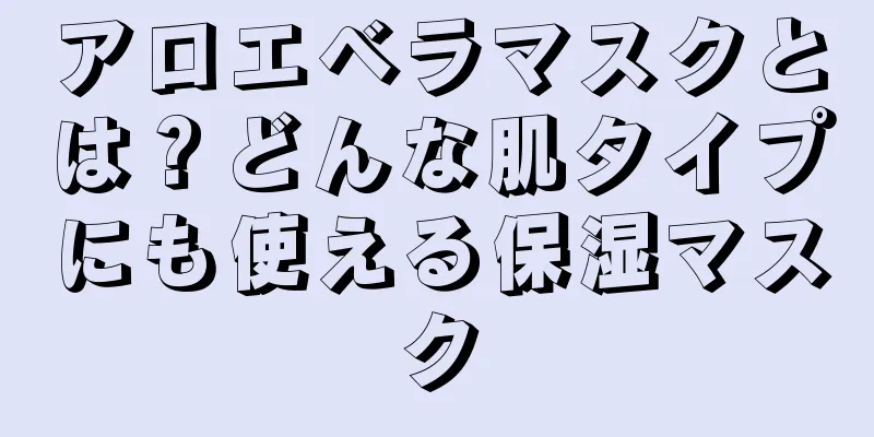 アロエベラマスクとは？どんな肌タイプにも使える保湿マスク