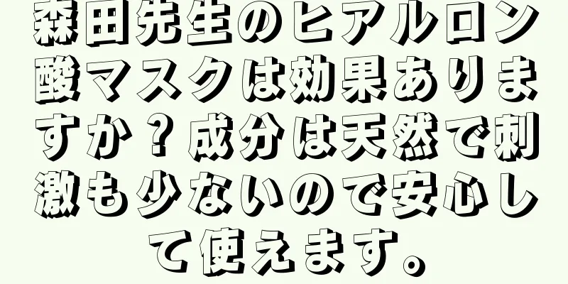 森田先生のヒアルロン酸マスクは効果ありますか？成分は天然で刺激も少ないので安心して使えます。