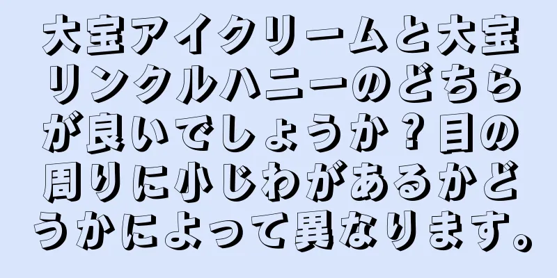 大宝アイクリームと大宝リンクルハニーのどちらが良いでしょうか？目の周りに小じわがあるかどうかによって異なります。