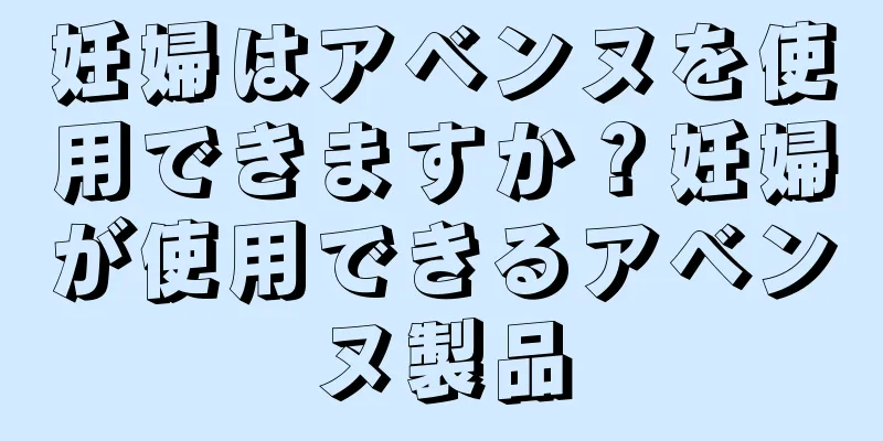 妊婦はアベンヌを使用できますか？妊婦が使用できるアベンヌ製品