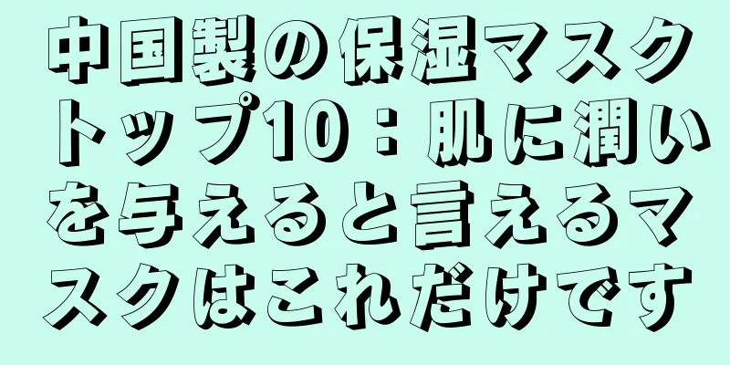 中国製の保湿マスクトップ10：肌に潤いを与えると言えるマスクはこれだけです