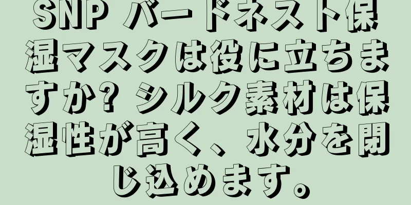 SNP バードネスト保湿マスクは役に立ちますか? シルク素材は保湿性が高く、水分を閉じ込めます。