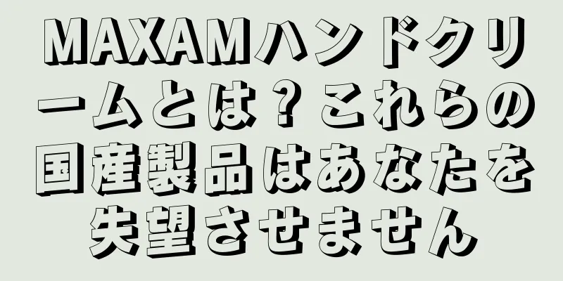 MAXAMハンドクリームとは？これらの国産製品はあなたを失望させません