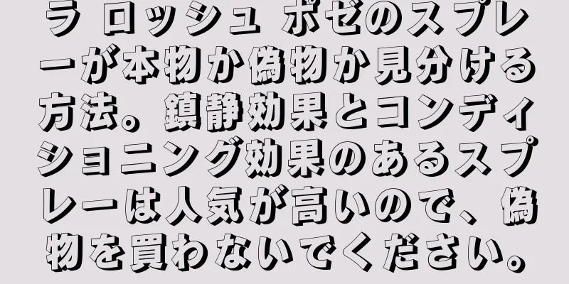 ラ ロッシュ ポゼのスプレーが本物か偽物か見分ける方法。鎮静効果とコンディショニング効果のあるスプレーは人気が高いので、偽物を買わないでください。