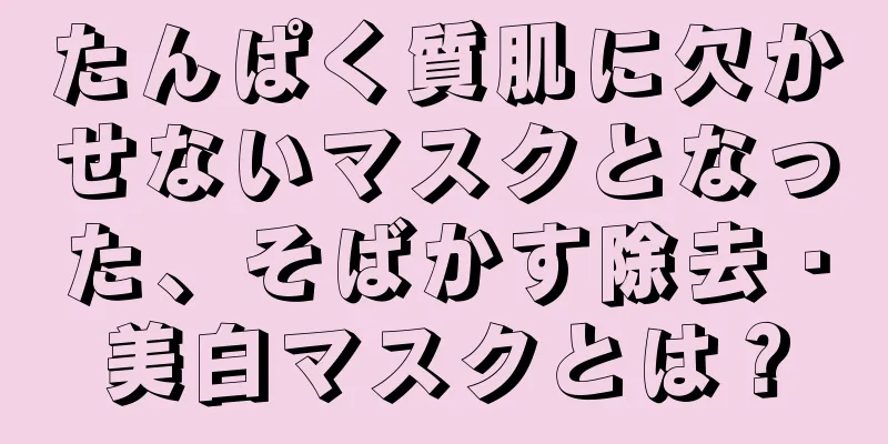 たんぱく質肌に欠かせないマスクとなった、そばかす除去・美白マスクとは？