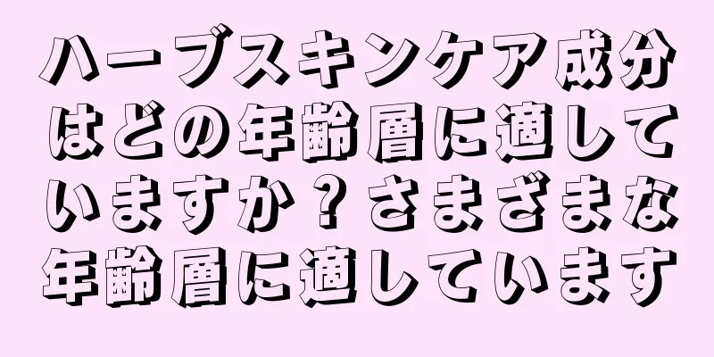 ハーブスキンケア成分はどの年齢層に適していますか？さまざまな年齢層に適しています