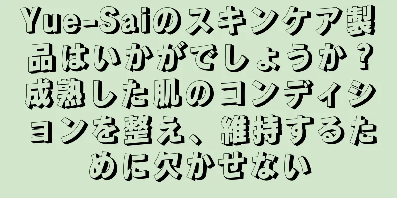 Yue-Saiのスキンケア製品はいかがでしょうか？成熟した肌のコンディションを整え、維持するために欠かせない