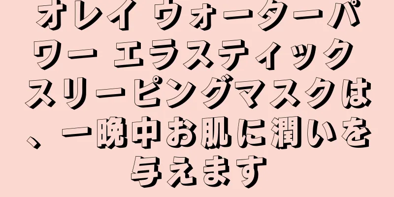 オレイ ウォーターパワー エラスティック スリーピングマスクは、一晩中お肌に潤いを与えます