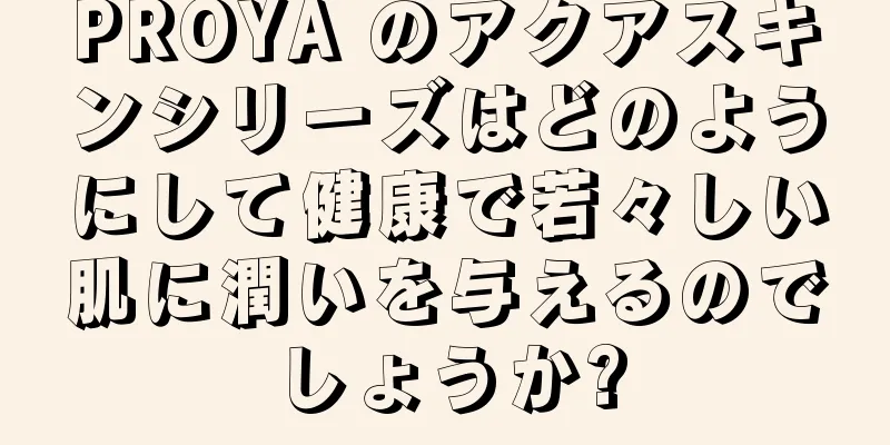 PROYA のアクアスキンシリーズはどのようにして健康で若々しい肌に潤いを与えるのでしょうか?