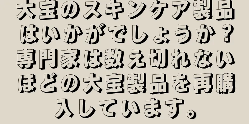 大宝のスキンケア製品はいかがでしょうか？専門家は数え切れないほどの大宝製品を再購入しています。