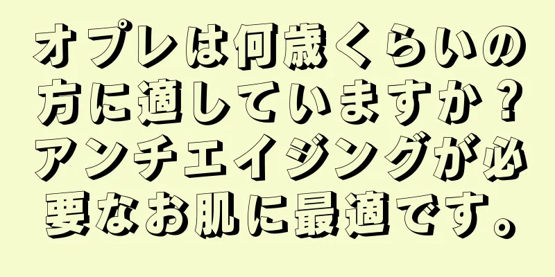 オプレは何歳くらいの方に適していますか？アンチエイジングが必要なお肌に最適です。