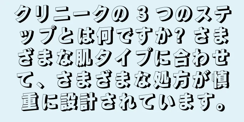 クリニークの 3 つのステップとは何ですか? さまざまな肌タイプに合わせて、さまざまな処方が慎重に設計されています。