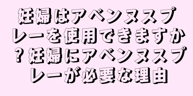 妊婦はアベンヌスプレーを使用できますか？妊婦にアベンヌスプレーが必要な理由