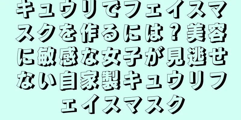 キュウリでフェイスマスクを作るには？美容に敏感な女子が見逃せない自家製キュウリフェイスマスク