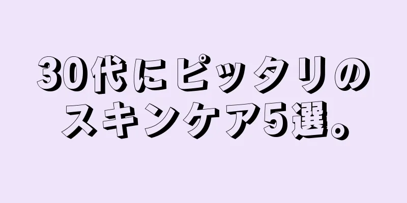 30代にピッタリのスキンケア5選。