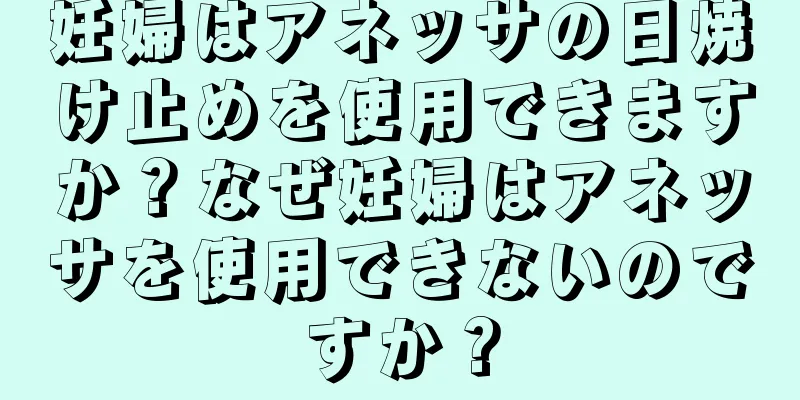 妊婦はアネッサの日焼け止めを使用できますか？なぜ妊婦はアネッサを使用できないのですか？