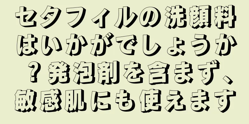 セタフィルの洗顔料はいかがでしょうか？発泡剤を含まず、敏感肌にも使えます