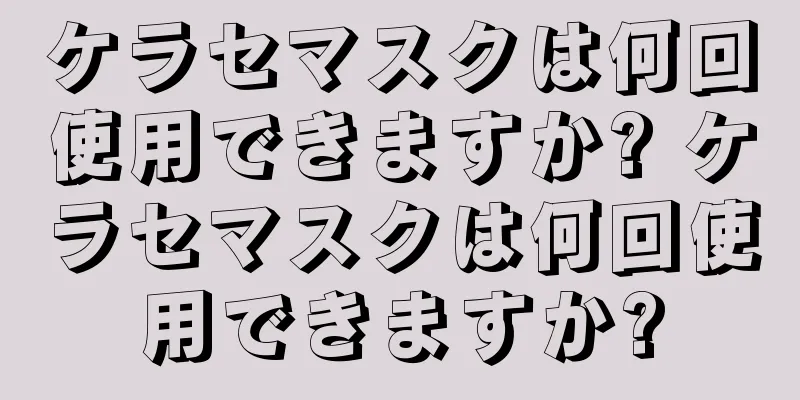 ケラセマスクは何回使用できますか? ケラセマスクは何回使用できますか?