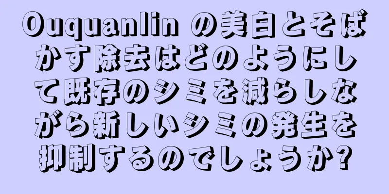 Ouquanlin の美白とそばかす除去はどのようにして既存のシミを減らしながら新しいシミの発生を抑制するのでしょうか?