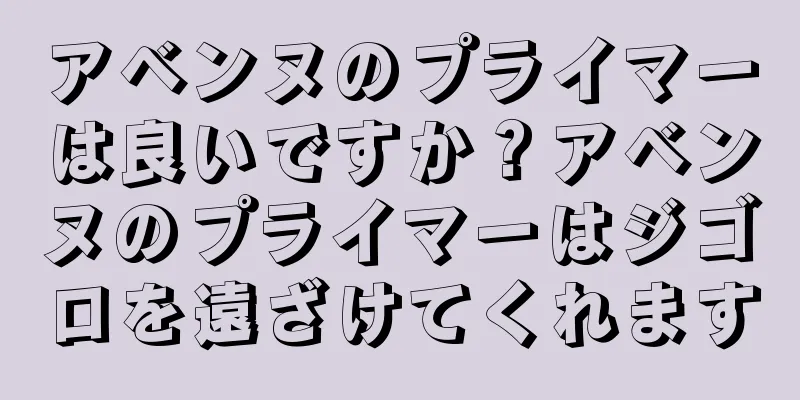 アベンヌのプライマーは良いですか？アベンヌのプライマーはジゴロを遠ざけてくれます