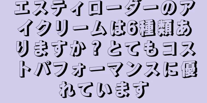 エスティローダーのアイクリームは6種類ありますか？とてもコストパフォーマンスに優れています