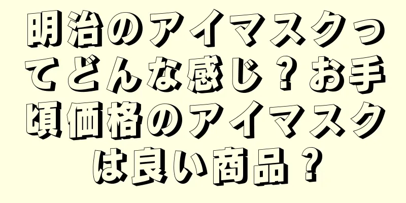 明治のアイマスクってどんな感じ？お手頃価格のアイマスクは良い商品？