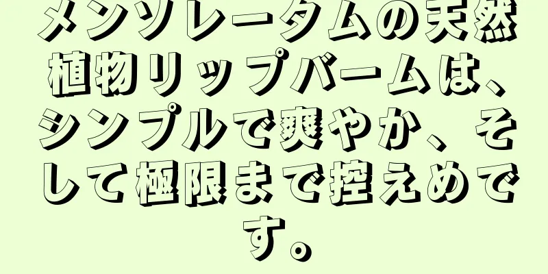 メンソレータムの天然植物リップバームは、シンプルで爽やか、そして極限まで控えめです。