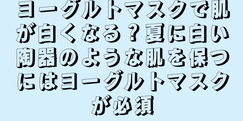 ヨーグルトマスクで肌が白くなる？夏に白い陶器のような肌を保つにはヨーグルトマスクが必須