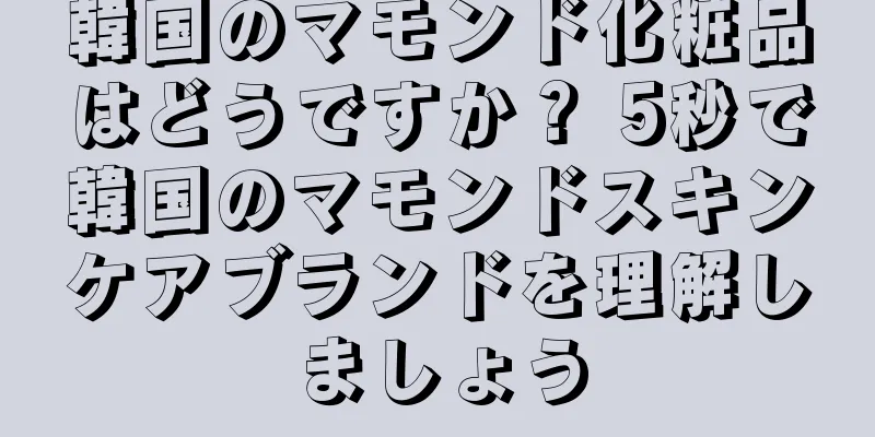 韓国のマモンド化粧品はどうですか？ 5秒で韓国のマモンドスキンケアブランドを理解しましょう